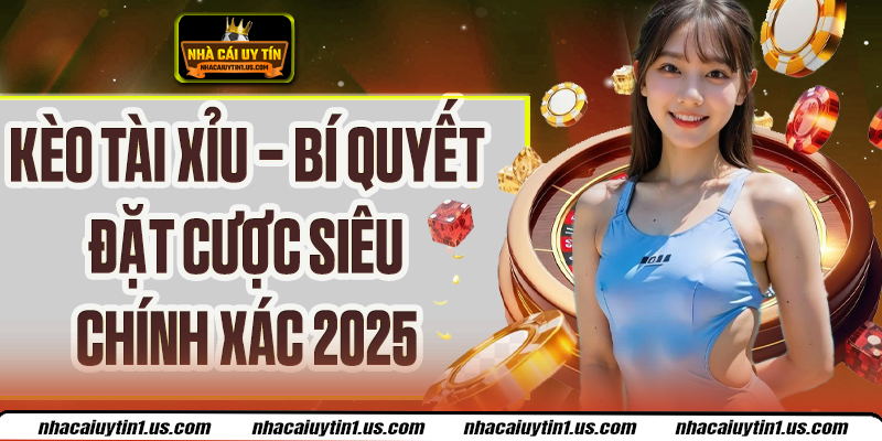 Kèo Tài Xỉu – Bí Quyết Đặt Cược Siêu Chính Xác 2025