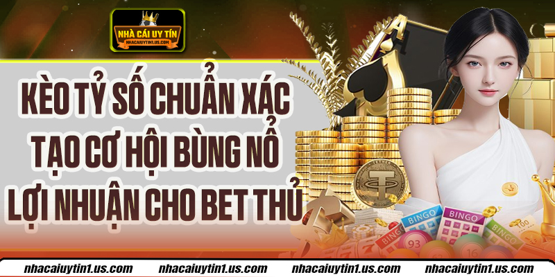 Kèo Tỷ Số Chuẩn Xác Tạo Đột Biến Lợi Nhuận Cho Người Chơi