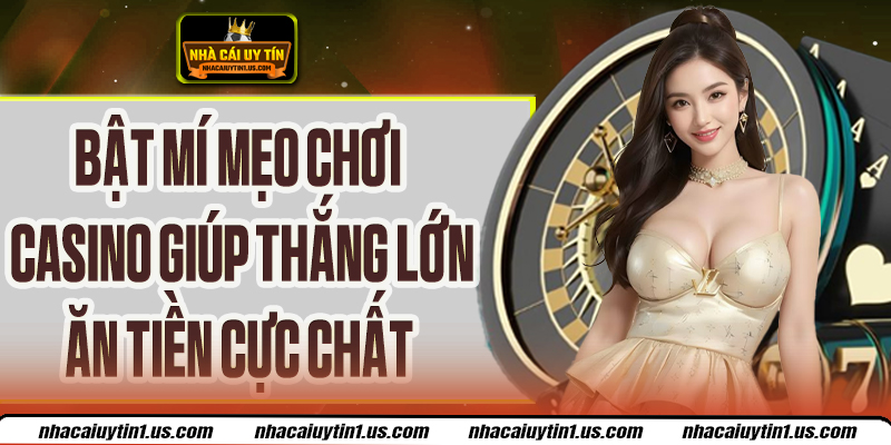 Mẹo Chơi Casino Chuẩn Cao Thủ, Ăn Tiền Cực Nhanh