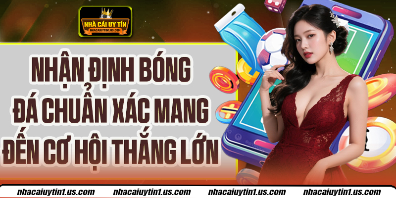 Nhận Định Bóng Đá Chuẩn Nâng Tỷ Lệ Thắng Cho Từng Kèo Đấu