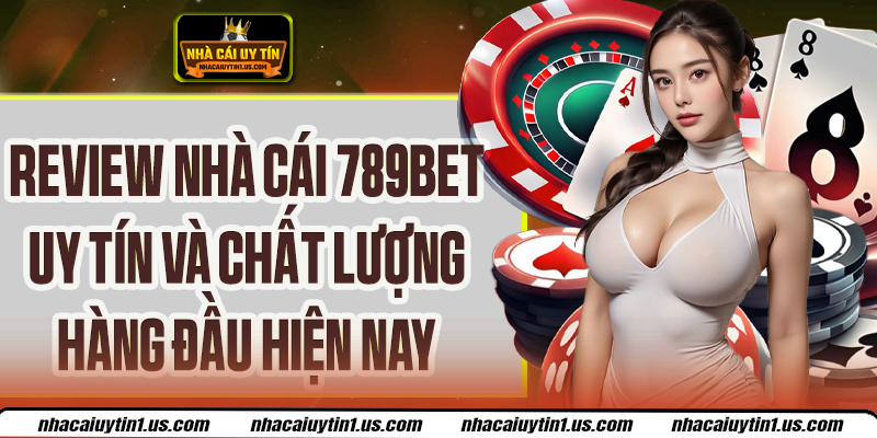 Review Nhà Cái 789bet – Top 1 Uy Tín, Chất Lượng Châu Á