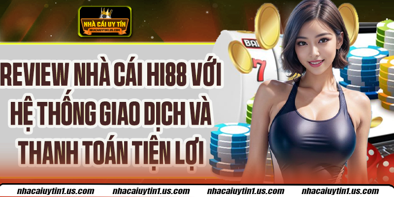 Review Nhà Cái Hi88 – Giao Dịch Nhanh, Thanh Toán Tiện Lợi